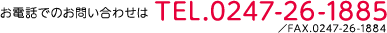 お電話でのお問い合わせは TEL.0247-26-1885 FAX.0247-26-1884